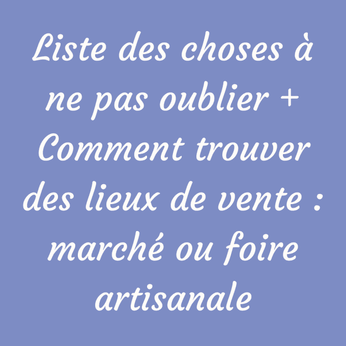 Liste des choses à ne pas oublier + Comment trouver des lieux de vente : marché ou foire artisanale